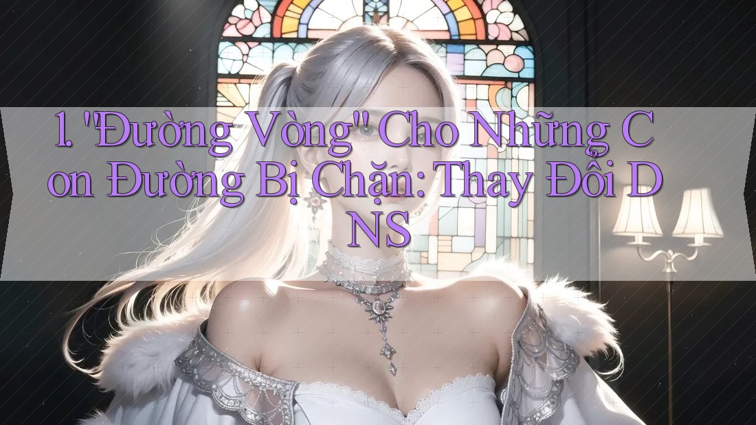 1. “Đường Vòng” Cho Những Con Đường Bị Chặn: Thay Đổi DNS 1. “Đường Vòng” Cho Những Con Đường Bị Chặn: Thay Đổi DNS