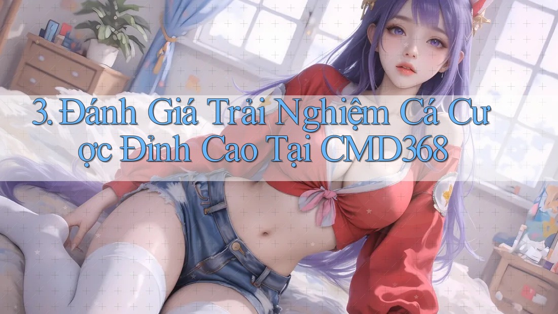 3. Đánh Giá Trải Nghiệm Cá Cược Đỉnh Cao Tại CMD368 3. Đánh Giá Trải Nghiệm Cá Cược Đỉnh Cao Tại CMD368