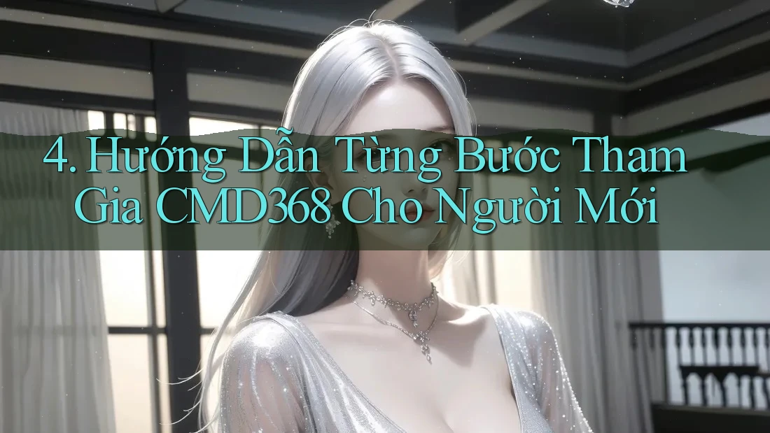 4. Hướng Dẫn Từng Bước Tham Gia CMD368 Cho Người Mới 4. Hướng Dẫn Từng Bước Tham Gia CMD368 Cho Người Mới