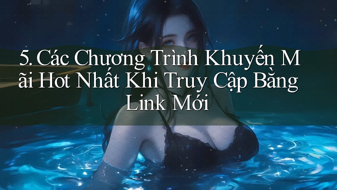5. Các Chương Trình Khuyến Mãi Hot Nhất Khi Truy Cập Bằng Link Mới 5. Các Chương Trình Khuyến Mãi Hot Nhất Khi Truy Cập Bằng Link Mới