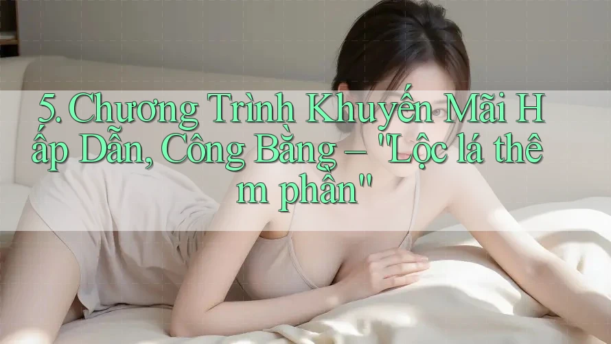 5. Chương Trình Khuyến Mãi Hấp Dẫn, Công Bằng – “Lộc lá thêm phần” 5. Chương Trình Khuyến Mãi Hấp Dẫn, Công Bằng – “Lộc lá thêm phần”