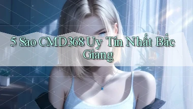 5 sao cmd368 uy tín nhất Bắc Giang
