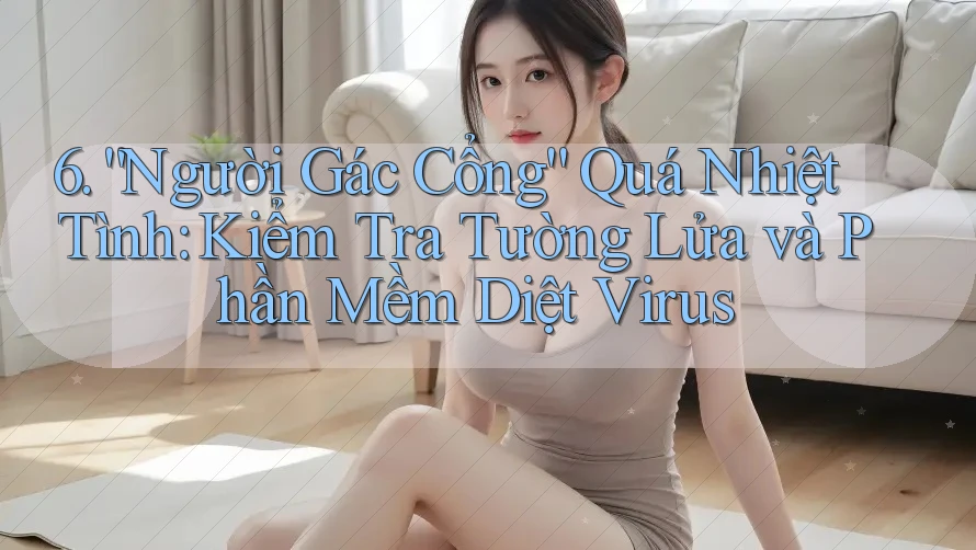 6. “Người Gác Cổng” Quá Nhiệt Tình: Kiểm Tra Tường Lửa và Phần Mềm Diệt Virus 6. “Người Gác Cổng” Quá Nhiệt Tình: Kiểm Tra Tường Lửa và Phần Mềm Diệt Virus