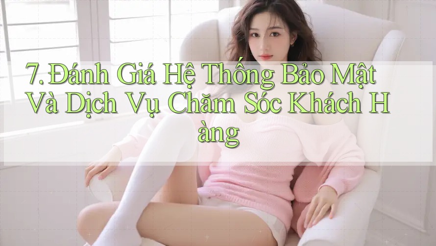 7. Đánh Giá Hệ Thống Bảo Mật Và Dịch Vụ Chăm Sóc Khách Hàng 7. Đánh Giá Hệ Thống Bảo Mật Và Dịch Vụ Chăm Sóc Khách Hàng