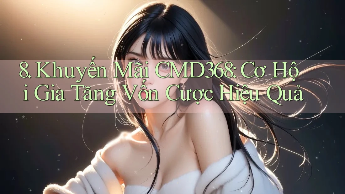 8. Khuyến Mãi CMD368: Cơ Hội Gia Tăng Vốn Cược Hiệu Quả 8. Khuyến Mãi CMD368: Cơ Hội Gia Tăng Vốn Cược Hiệu Quả