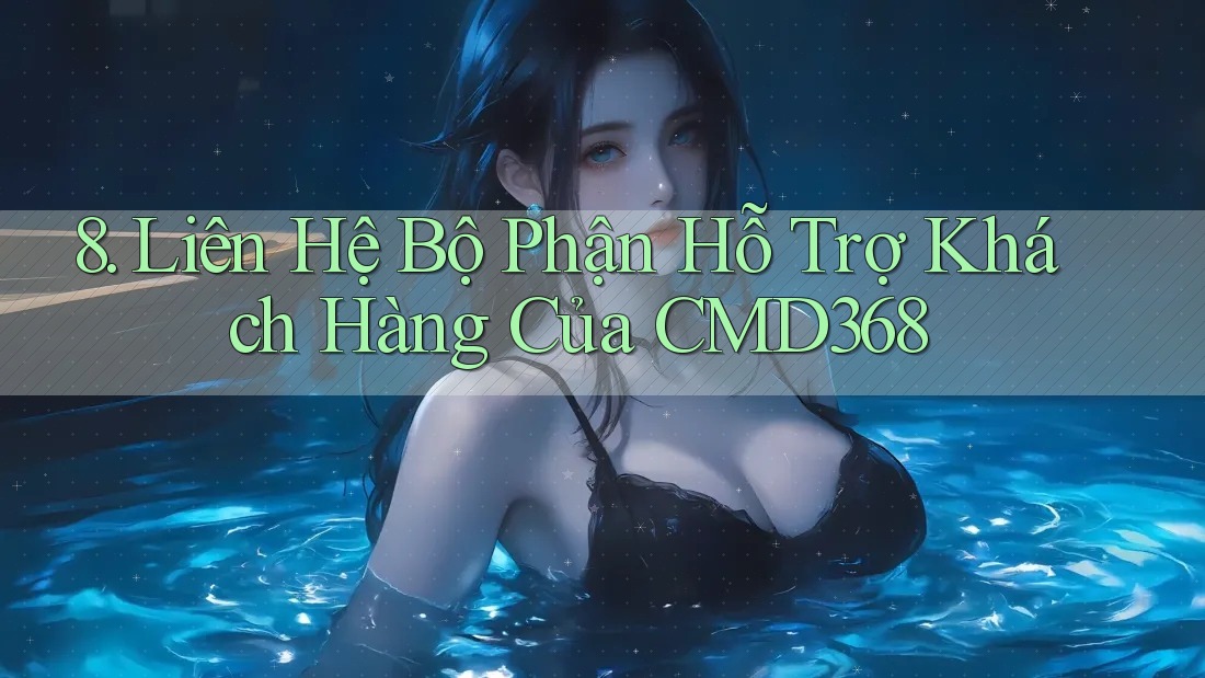 8. Liên Hệ Bộ Phận Hỗ Trợ Khách Hàng Của CMD368 8. Liên Hệ Bộ Phận Hỗ Trợ Khách Hàng Của CMD368