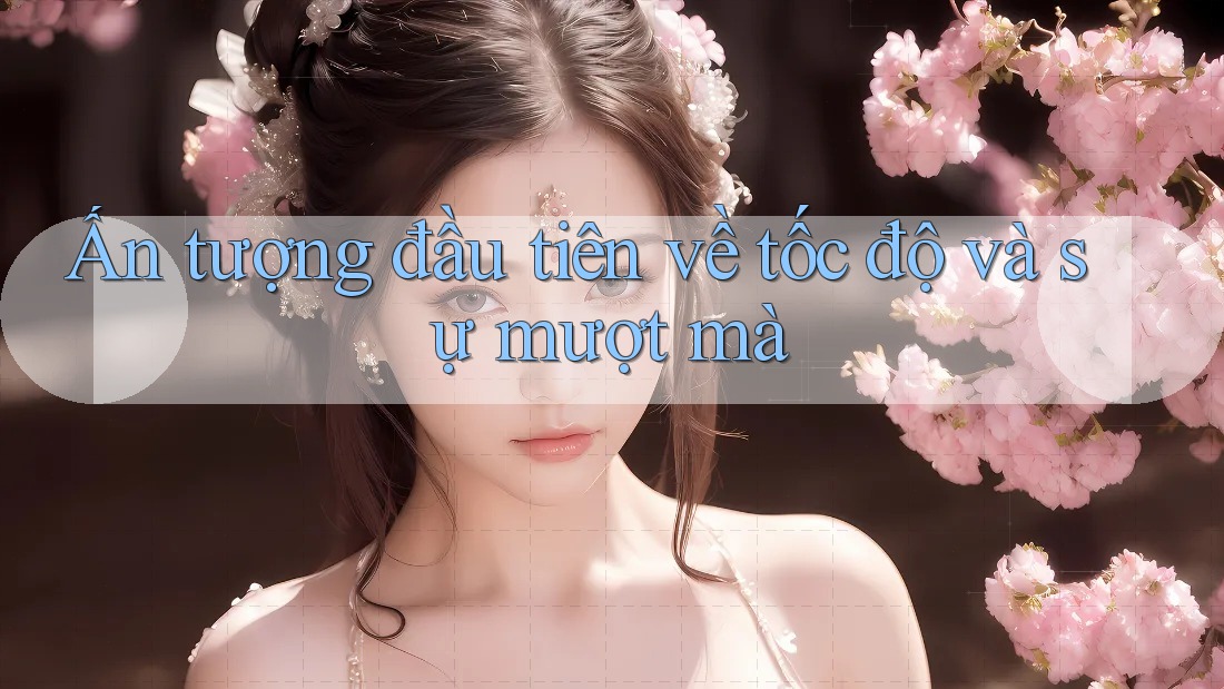 Ấn tượng đầu tiên về tốc độ và sự mượt mà Ấn tượng đầu tiên về tốc độ và sự mượt mà