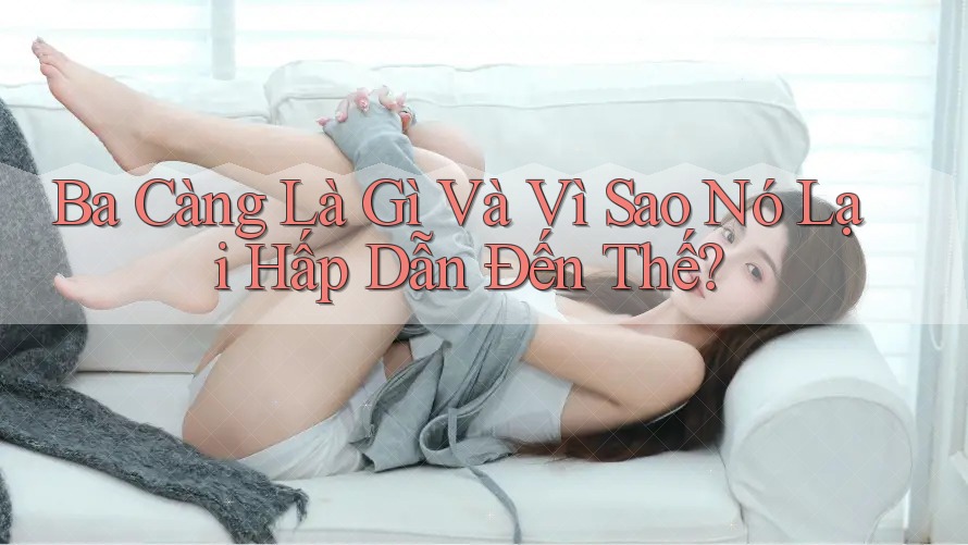 Ba Càng Là Gì Và Vì Sao Nó Lại Hấp Dẫn Đến Thế?