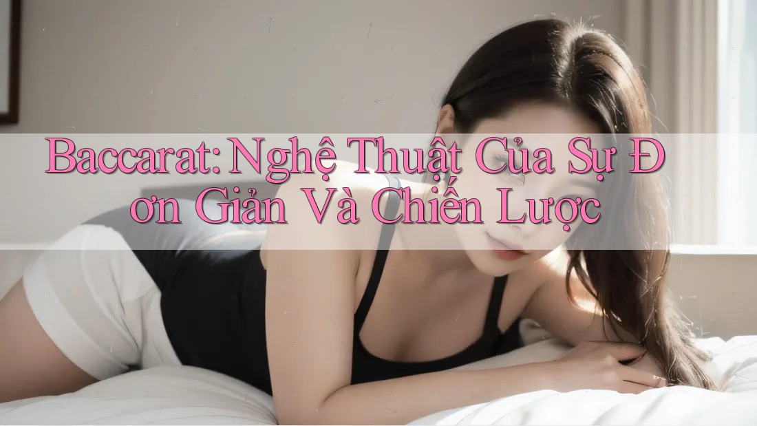 Baccarat: Nghệ Thuật Của Sự Đơn Giản Và Chiến Lược Baccarat: Nghệ Thuật Của Sự Đơn Giản Và Chiến Lược