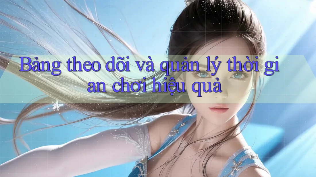 Bảng theo dõi và quản lý thời gian chơi hiệu quả Bảng theo dõi và quản lý thời gian chơi hiệu quả