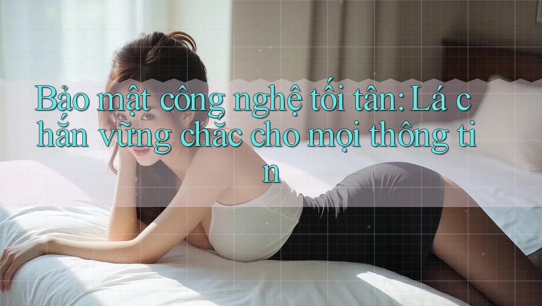 Bảo mật công nghệ tối tân: Lá chắn vững chắc cho mọi thông tin Bảo mật công nghệ tối tân: Lá chắn vững chắc cho mọi thông tin