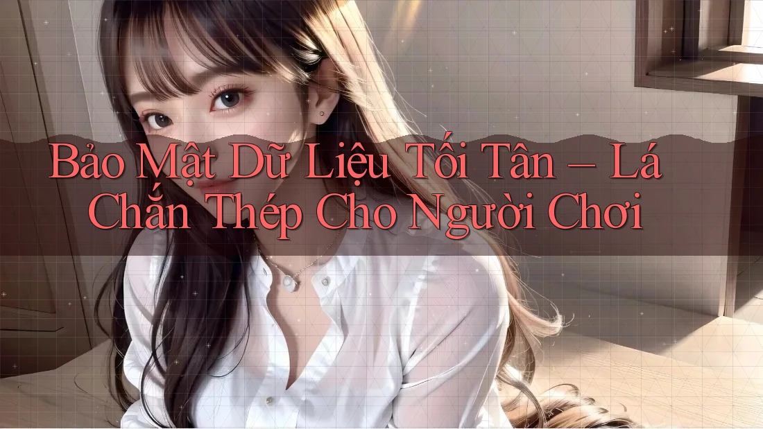 Bảo Mật Dữ Liệu Tối Tân – Lá Chắn Thép Cho Người Chơi Bảo Mật Dữ Liệu Tối Tân – Lá Chắn Thép Cho Người Chơi