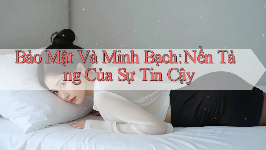 Bảo Mật Và Minh Bạch: Nền Tảng Của Sự Tin Cậy Bảo Mật Và Minh Bạch: Nền Tảng Của Sự Tin Cậy