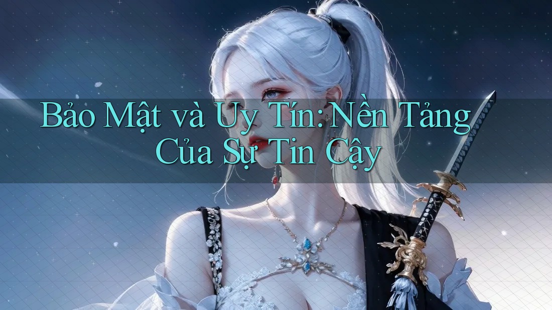 Bảo Mật và Uy Tín: Nền Tảng Của Sự Tin Cậy Bảo Mật và Uy Tín: Nền Tảng Của Sự Tin Cậy