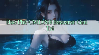 bao phê cmd368 baccarat giải trí
