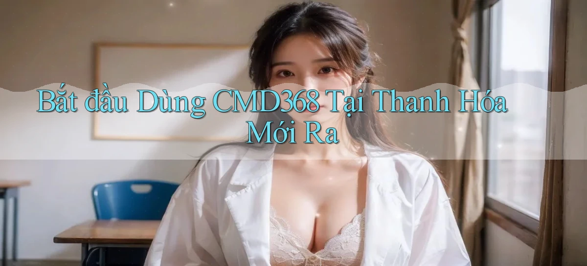 bắt đầu dùng cmd368 tại Thanh Hóa mới ra