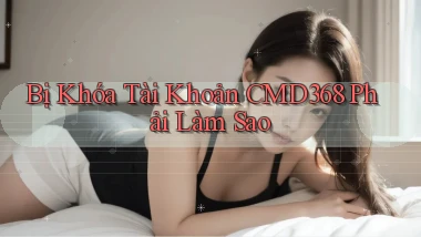 bị khóa tài khoản cmd368 phải làm sao