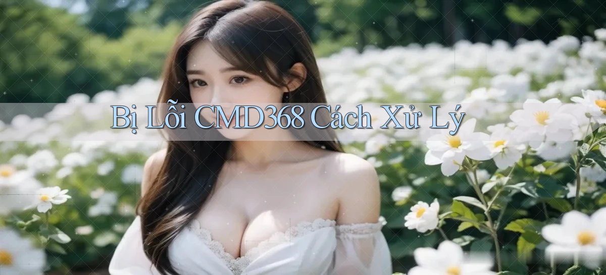 bị lỗi cmd368 cách xử lý