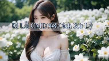 bị lỗi cmd368 cách xử lý