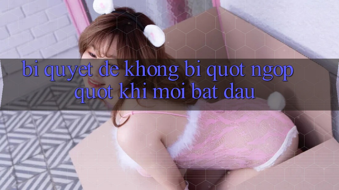 Bí quyết để không bị " ngợp" khi mới bắt đầu Bí quyết để không bị " ngợp" khi mới bắt đầu