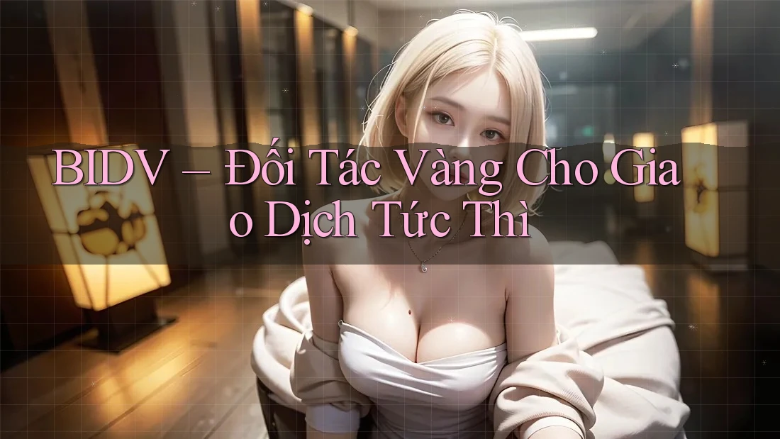 BIDV – Đối Tác Vàng Cho Giao Dịch Tức Thì BIDV – Đối Tác Vàng Cho Giao Dịch Tức Thì