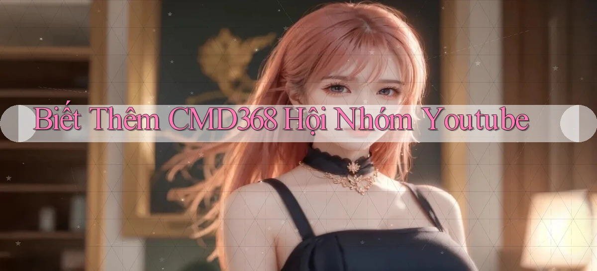 biết thêm cmd368 hội nhóm youtube