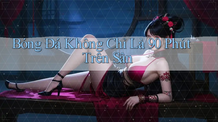 Bóng đá không chỉ là 90 phút trên sân Bóng đá không chỉ là 90 phút trên sân