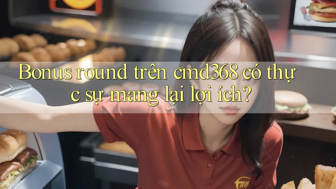 Bonus round trên cmd368 có thực sự mang lại lợi ích? Bonus round trên cmd368 có thực sự mang lại lợi ích?
