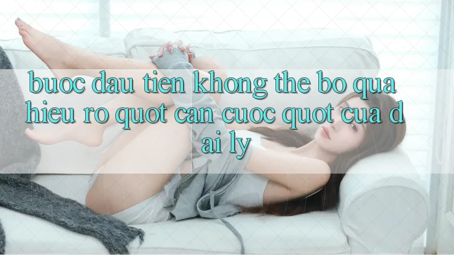 Bước Đầu Tiên Không Thể Bỏ Qua: Hiểu Rõ " Căn Cước" Của Đại Lý Bước Đầu Tiên Không Thể Bỏ Qua: Hiểu Rõ " Căn Cước" Của Đại Lý