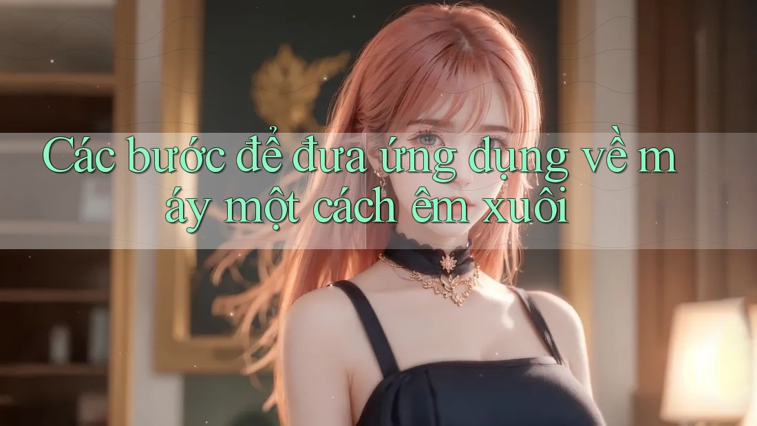 Các bước để đưa ứng dụng về máy một cách êm xuôi Các bước để đưa ứng dụng về máy một cách êm xuôi