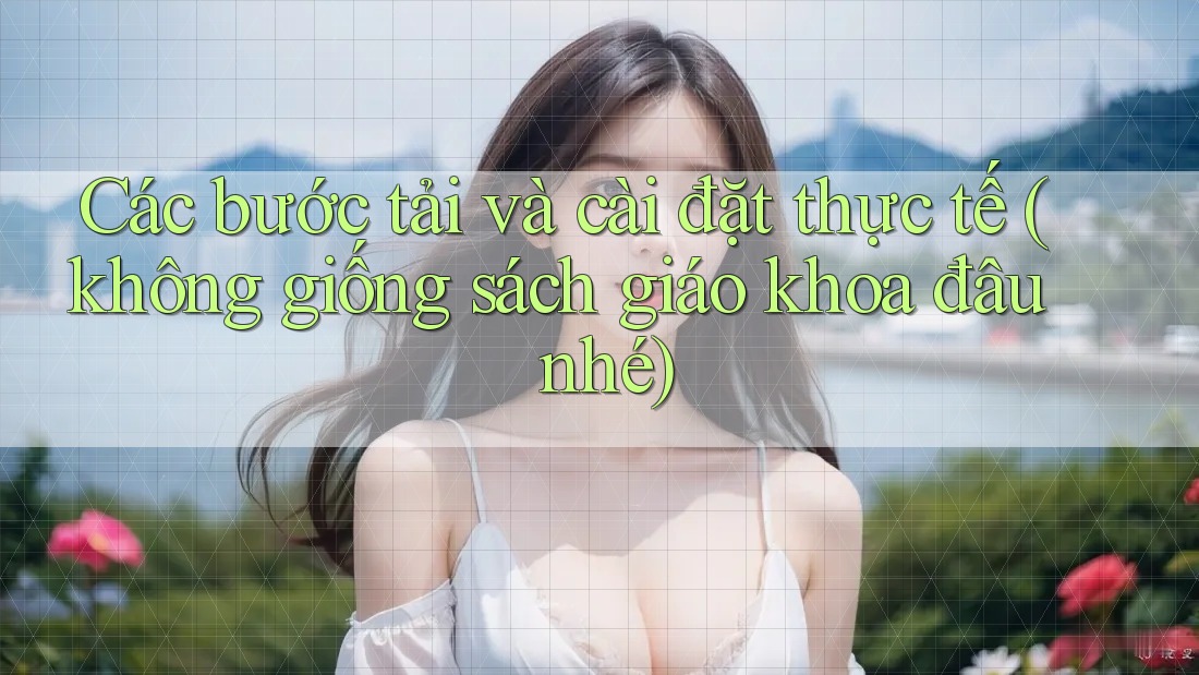 Các bước tải và cài đặt thực tế (không giống sách giáo khoa đâu nhé) Các bước tải và cài đặt thực tế (không giống sách giáo khoa đâu nhé)