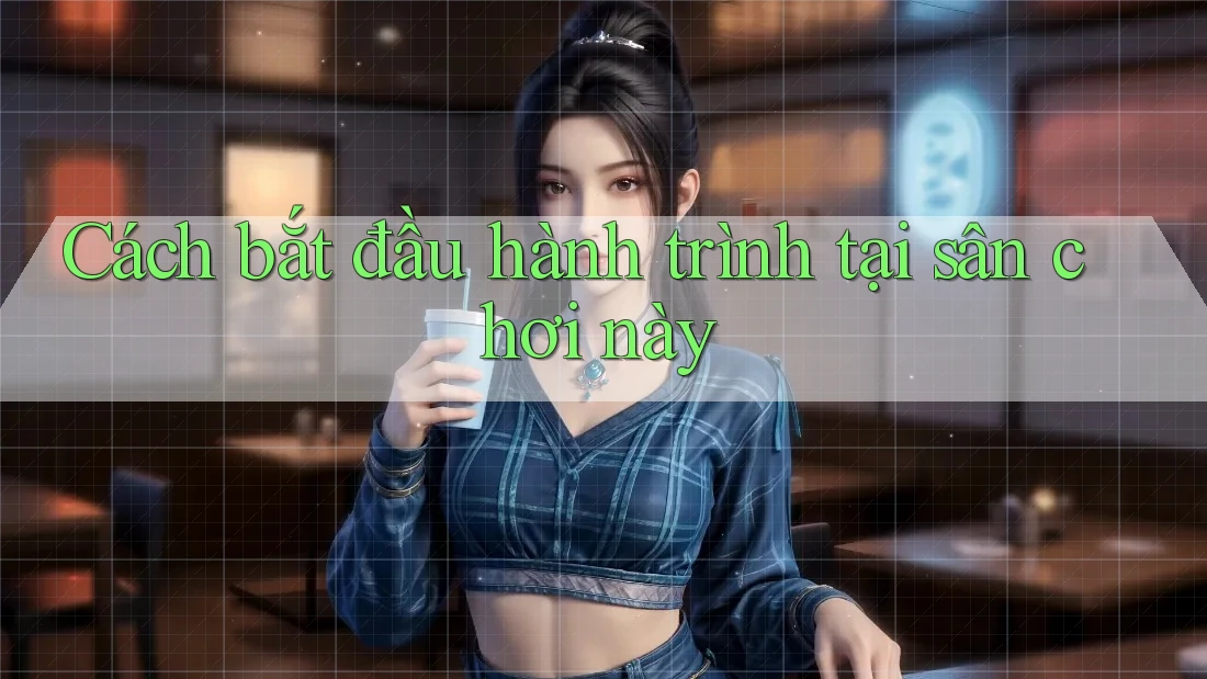 Cách bắt đầu hành trình tại sân chơi này Cách bắt đầu hành trình tại sân chơi này