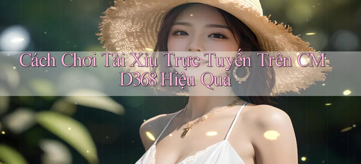 cách chơi tài xỉu trực tuyến trên cmd368 hiệu quả