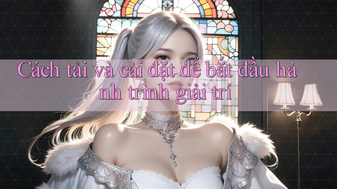 Cách tải và cài đặt để bắt đầu hành trình giải trí Cách tải và cài đặt để bắt đầu hành trình giải trí