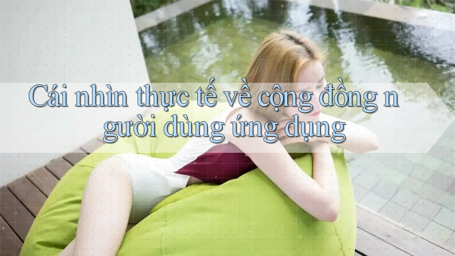 Cái nhìn thực tế về cộng đồng người dùng ứng dụng Cái nhìn thực tế về cộng đồng người dùng ứng dụng