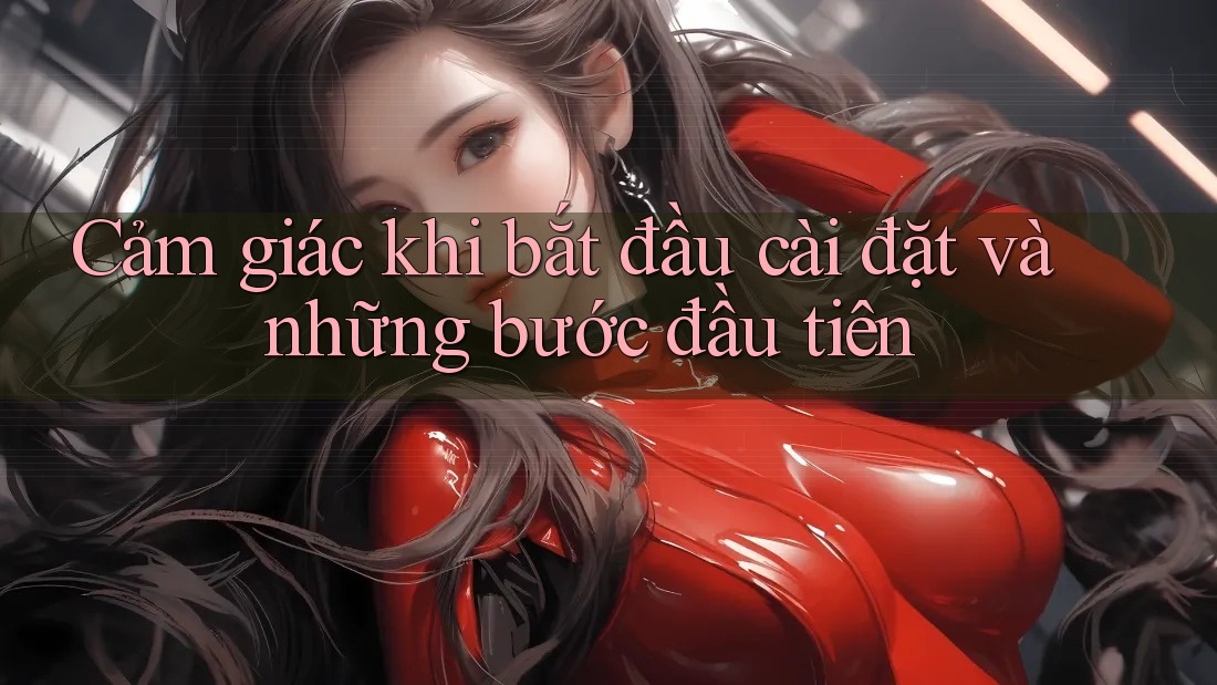 Cảm giác khi bắt đầu cài đặt và những bước đầu tiên Cảm giác khi bắt đầu cài đặt và những bước đầu tiên