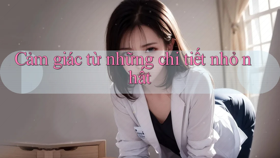 Cảm giác từ những chi tiết nhỏ nhất