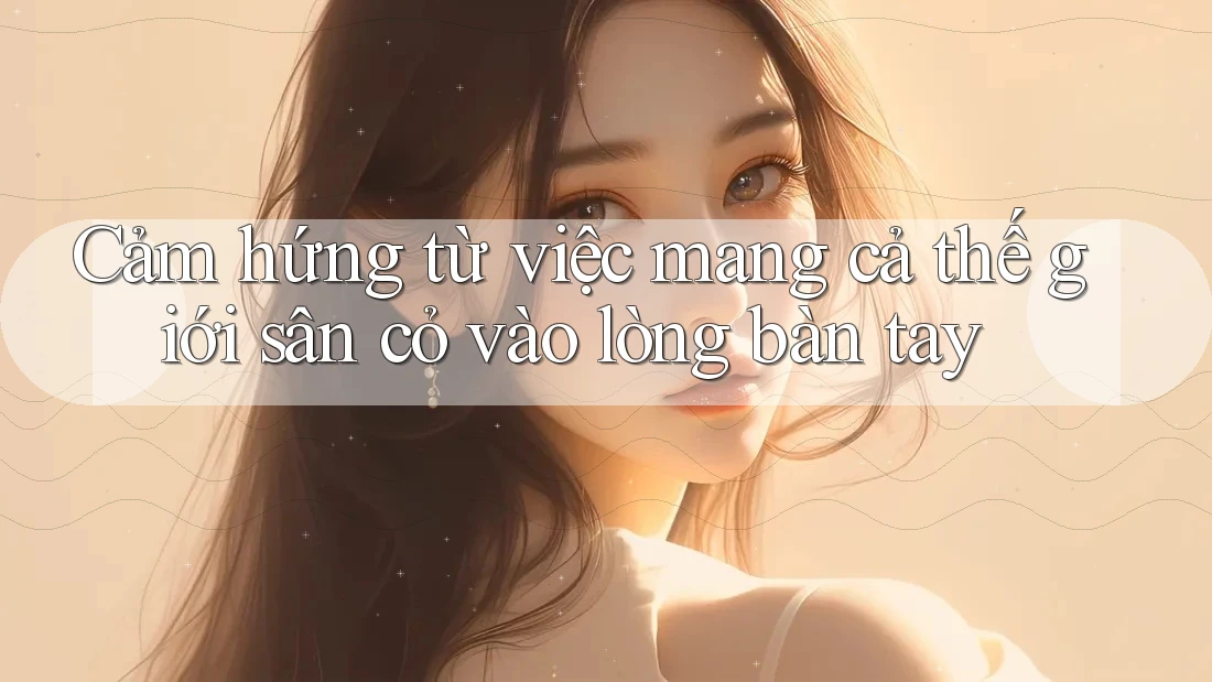 Cảm hứng từ việc mang cả thế giới sân cỏ vào lòng bàn tay
