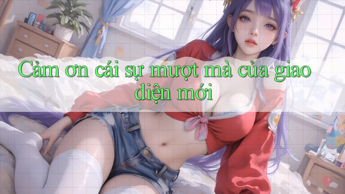 Cảm ơn cái sự mượt mà của giao diện mới Cảm ơn cái sự mượt mà của giao diện mới