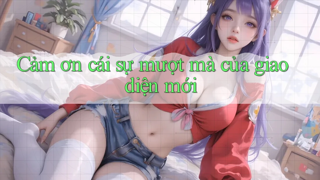 Cảm ơn cái sự mượt mà của giao diện mới Cảm ơn cái sự mượt mà của giao diện mới