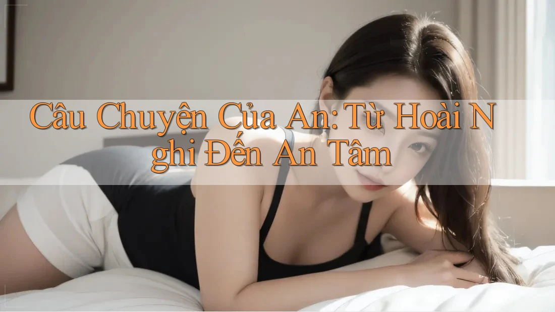 Câu Chuyện Của An – Từ Hoài Nghi Đến An Tâm