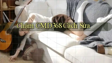 chậm cmd368 cách sửa