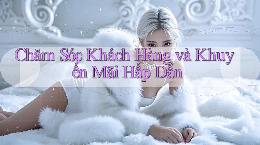 Chăm Sóc Khách Hàng và Khuyến Mãi Hấp Dẫn