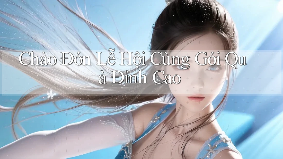 Chào Đón Lễ Hội Cùng Gói Quà Đỉnh Cao Chào Đón Lễ Hội Cùng Gói Quà Đỉnh Cao