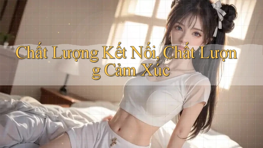 Chất Lượng Kết Nối, Chất Lượng Cảm Xúc Chất Lượng Kết Nối, Chất Lượng Cảm Xúc