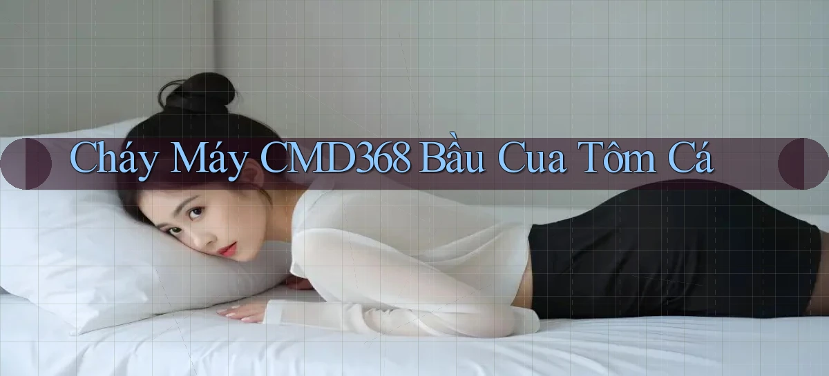 cháy máy cmd368 bầu cua tôm cá
