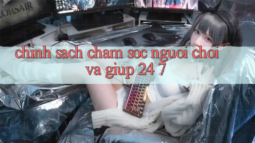 Chính Sách Chăm Sóc Người chơi Và Giúp 24/7