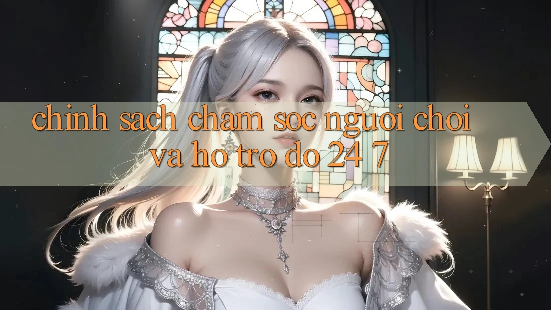 Chính Sách Chăm sóc người chơi Và Hỗ trợ đỡ 24/7