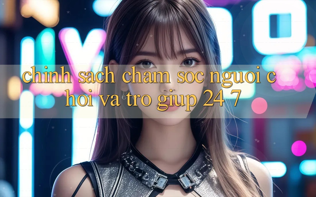 Chính Sách Chăm Sóc Người chơi Và Trợ giúp 24/7 Chính Sách Chăm Sóc Người chơi Và Trợ giúp 24/7
