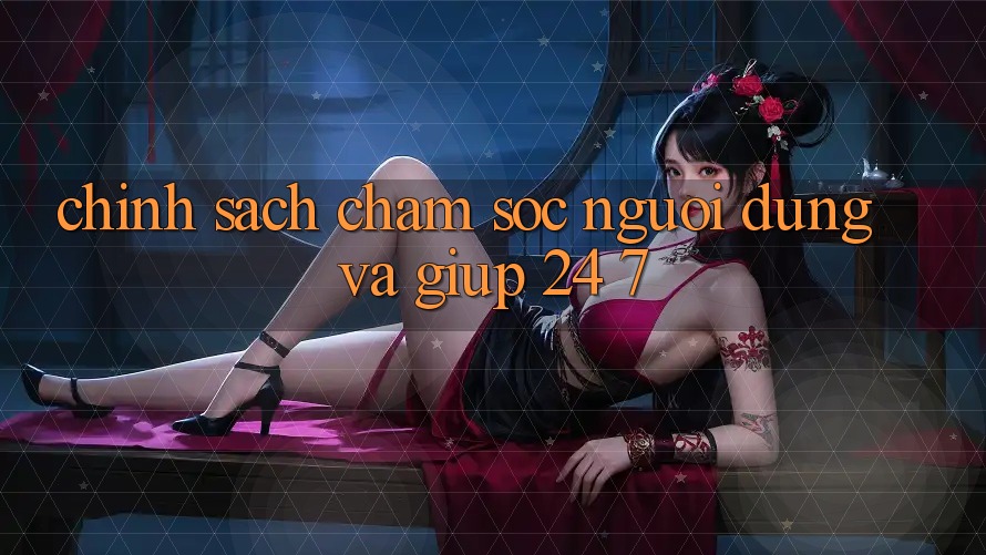 Chính Sách Chăm Sóc Người dùng Và Giúp 24/7 Chính Sách Chăm Sóc Người dùng Và Giúp 24/7